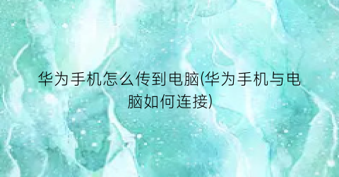 华为手机怎么传到电脑(华为手机与电脑如何连接)