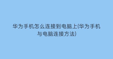 华为手机怎么连接到电脑上(华为手机与电脑连接方法)