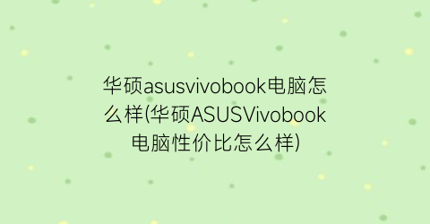 “华硕asusvivobook电脑怎么样(华硕ASUSVivobook电脑性价比怎么样)
