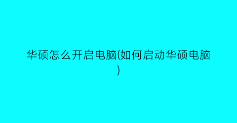 华硕怎么开启电脑(如何启动华硕电脑)