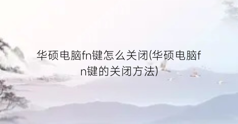 华硕电脑fn键怎么关闭(华硕电脑fn键的关闭方法)