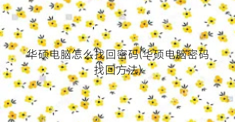 “华硕电脑怎么找回密码(华硕电脑密码找回方法)