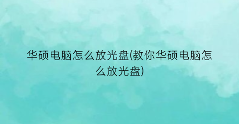 “华硕电脑怎么放光盘(教你华硕电脑怎么放光盘)