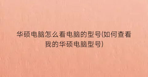 华硕电脑怎么看电脑的型号(如何查看我的华硕电脑型号)