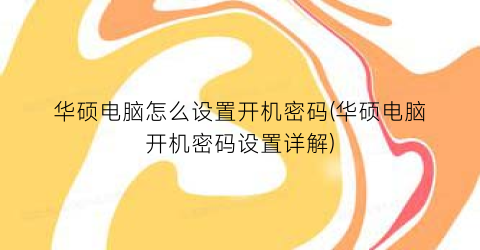 华硕电脑怎么设置开机密码(华硕电脑开机密码设置详解)