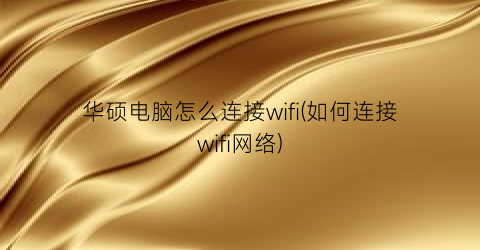 华硕电脑怎么连接wifi(如何连接wifi网络)