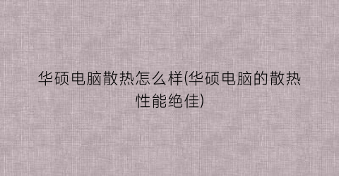 “华硕电脑散热怎么样(华硕电脑的散热性能绝佳)