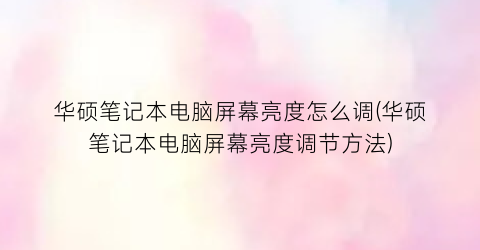 华硕笔记本电脑屏幕亮度怎么调(华硕笔记本电脑屏幕亮度调节方法)