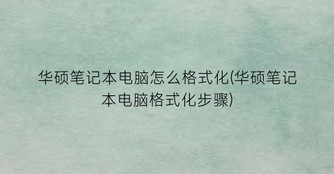 “华硕笔记本电脑怎么格式化(华硕笔记本电脑格式化步骤)