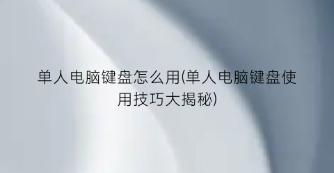 “单人电脑键盘怎么用(单人电脑键盘使用技巧大揭秘)