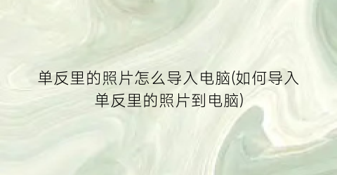 单反里的照片怎么导入电脑(如何导入单反里的照片到电脑)