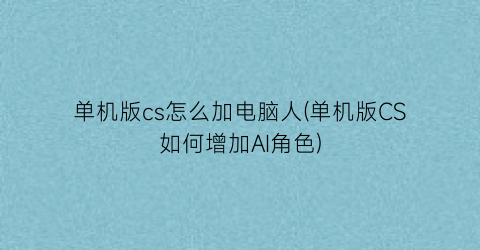 “单机版cs怎么加电脑人(单机版CS如何增加AI角色)