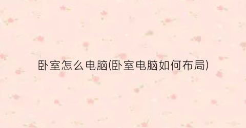 “卧室怎么电脑(卧室电脑如何布局)