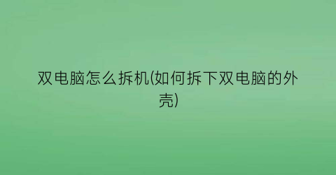 双电脑怎么拆机(如何拆下双电脑的外壳)