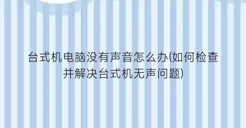 “台式机电脑没有声音怎么办(如何检查并解决台式机无声问题)