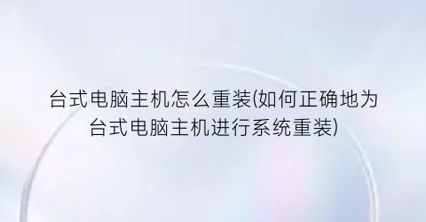 台式电脑主机怎么重装(如何正确地为台式电脑主机进行系统重装)