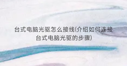 “台式电脑光驱怎么接线(介绍如何连接台式电脑光驱的步骤)