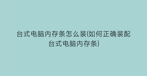 台式电脑内存条怎么装(如何正确装配台式电脑内存条)