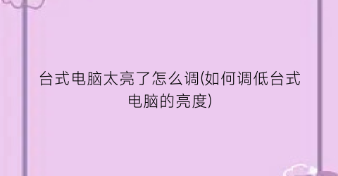 “台式电脑太亮了怎么调(如何调低台式电脑的亮度)