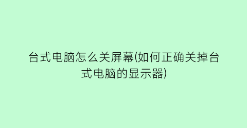 “台式电脑怎么关屏幕(如何正确关掉台式电脑的显示器)