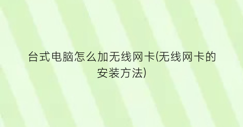 台式电脑怎么加无线网卡(无线网卡的安装方法)