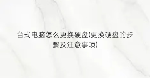 台式电脑怎么更换硬盘(更换硬盘的步骤及注意事项)