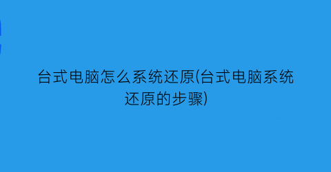 台式电脑怎么系统还原(台式电脑系统还原的步骤)