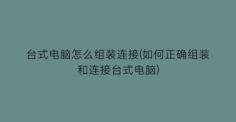 台式电脑怎么组装连接(如何正确组装和连接台式电脑)