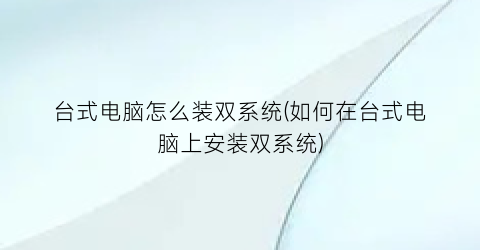 台式电脑怎么装双系统(如何在台式电脑上安装双系统)