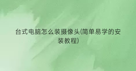 台式电脑怎么装摄像头(简单易学的安装教程)