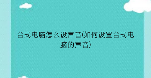 台式电脑怎么设声音(如何设置台式电脑的声音)