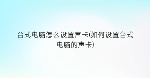 “台式电脑怎么设置声卡(如何设置台式电脑的声卡)