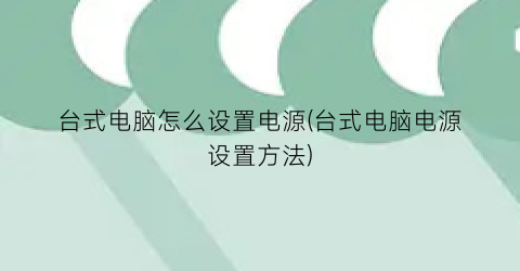 台式电脑怎么设置电源(台式电脑电源设置方法)