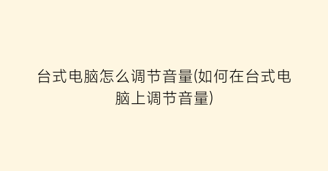 “台式电脑怎么调节音量(如何在台式电脑上调节音量)