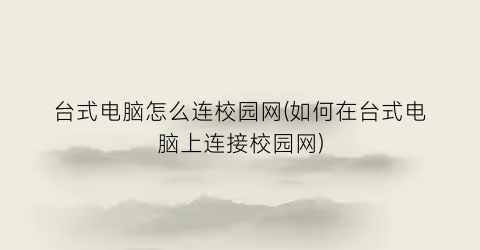 “台式电脑怎么连校园网(如何在台式电脑上连接校园网)