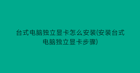 台式电脑独立显卡怎么安装(安装台式电脑独立显卡步骤)