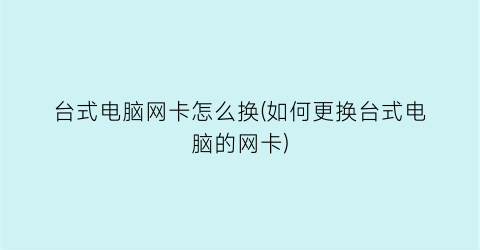 “台式电脑网卡怎么换(如何更换台式电脑的网卡)