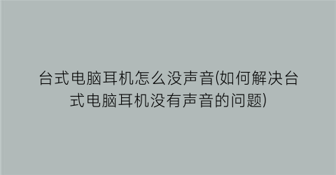 台式电脑耳机怎么没声音(如何解决台式电脑耳机没有声音的问题)