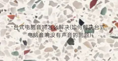 “台式电脑音响怎么解决(如何解决台式电脑音响没有声音的问题)