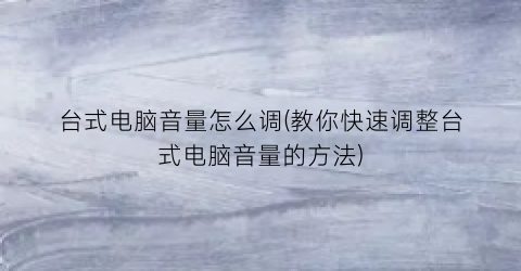 台式电脑音量怎么调(教你快速调整台式电脑音量的方法)