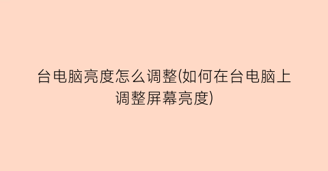 “台电脑亮度怎么调整(如何在台电脑上调整屏幕亮度)