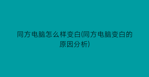 同方电脑怎么样变白(同方电脑变白的原因分析)