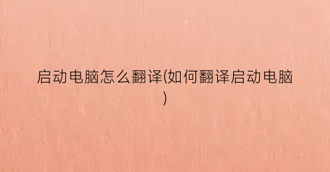 启动电脑怎么翻译(如何翻译启动电脑)