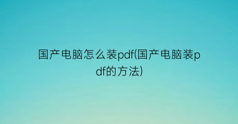 国产电脑怎么装pdf(国产电脑装pdf的方法)