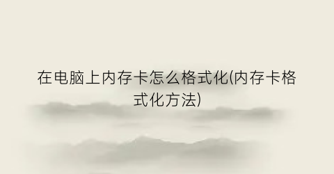 “在电脑上内存卡怎么格式化(内存卡格式化方法)