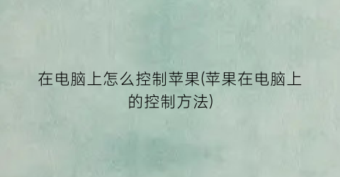 在电脑上怎么控制苹果(苹果在电脑上的控制方法)