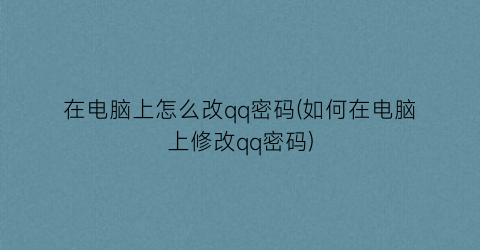 在电脑上怎么改qq密码(如何在电脑上修改qq密码)