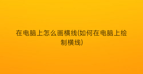 在电脑上怎么画横线(如何在电脑上绘制横线)