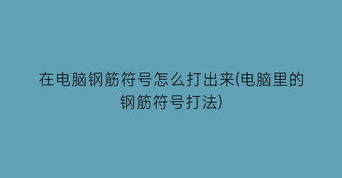 在电脑钢筋符号怎么打出来(电脑里的钢筋符号打法)