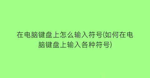 在电脑键盘上怎么输入符号(如何在电脑键盘上输入各种符号)